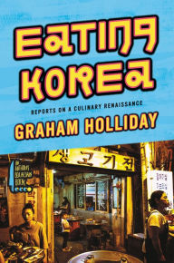 Title: Eating Korea: Reports on a Culinary Renaissance, Author: Graham Holliday
