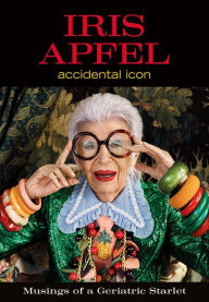 Title: Iris Apfel: Accidental Icon: Musings of a Geriatric Starlet, Author: Iris Apfel