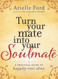 Title: Turn Your Mate into Your Soulmate: A Practical Guide to Happily Ever After, Author: Arielle Ford