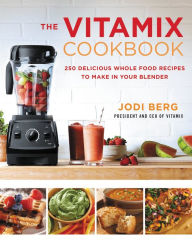 Title: The Vitamix Cookbook: 250 Delicious Whole Food Recipes to Make in Your Blender, Author: Jodi Berg