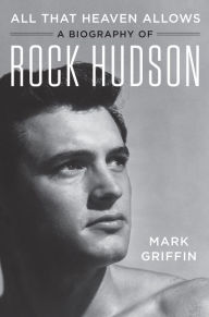 All That Heaven Allows: A Biography of Rock Hudson