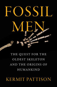Title: Fossil Men: The Quest for the Oldest Skeleton and the Origins of Humankind, Author: Kermit Pattison