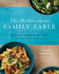 Title: The Mediterranean Family Table: 125 Simple, Everyday Recipes Made with the Most Delicious and Healthiest Food on Earth, Author: Angelo Acquista MD