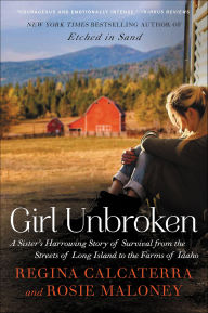Title: Girl Unbroken: A Sister's Harrowing Story of Survival from The Streets of Long Island to the Farms of Idaho, Author: Regina Calcaterra