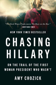 Title: Chasing Hillary: On the Trail of the First Woman President Who Wasn't, Author: Amy Chozick