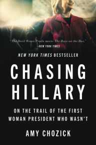 Title: Chasing Hillary: On the Trail of the First Woman President Who Wasn't, Author: Amy Chozick