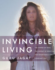 Title: Invincible Living: The Power of Yoga, The Energy of Breath, and Other Tools for a Radiant Life, Author: Guru Jagat