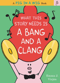 Title: What This Story Needs Is a Bang and a Clang (Pig in a Wig Series), Author: Emma J. Virjan