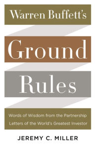 Title: Warren Buffett's Ground Rules: Words of Wisdom from the Partnership Letters of the World's Greatest Investor, Author: Jeremy C. Miller