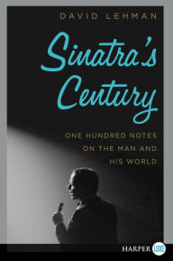 Title: Sinatra's Century: One Hundred Notes on the Man and His World, Author: David Lehman