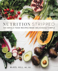 Title: Nutrition Stripped: 100 Whole Food Recipes Made Deliciously Simple, Author: McKel Hill