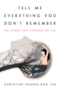 Title: Tell Me Everything You Don't Remember: The Stroke That Changed My Life, Author: Christine Hyung-Oak Lee