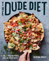 Title: The Dude Diet: Clean(ish) Food for People Who Like to Eat Dirty, Author: Serena Wolf