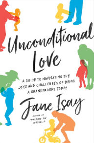 Title: Unconditional Love: A Guide to Navigating the Joys and Challenges of Being a Grandparent Today, Author: Jane Isay