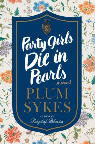 Title: Party Girls Die in Pearls: A Novel, Author: Plum Sykes