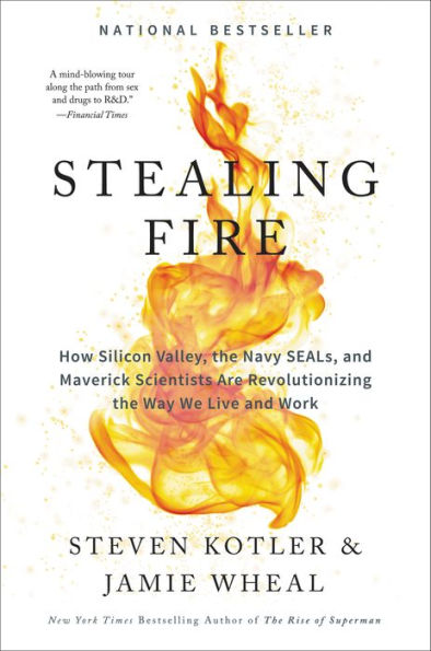 Stealing Fire: How Silicon Valley, the Navy SEALs, and Maverick Scientists Are Revolutionizing the Way We Live and Work