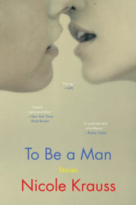 Title: To Be a Man: Stories, Author: Nicole Krauss