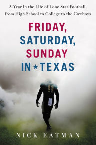 Title: Friday, Saturday, Sunday in Texas: A Year in the Life of Lone Star Football, from High School to College to the Cowboys, Author: Nick Eatman