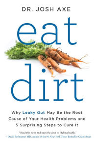 Title: Eat Dirt: Why Leaky Gut May Be the Root Cause of Your Health Problems and 5 Surprising Steps to Cure It, Author: Josh Axe