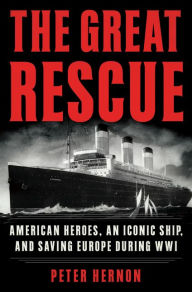 Title: The Great Rescue: American Heroes, an Iconic Ship, and the Race to Save Europe in WWI, Author: Peter Hernon