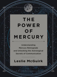 Title: The Power of Mercury: Understanding Mercury Retrograde and Unlocking the Astrological Secrets of Communication, Author: Leslie McGuirk