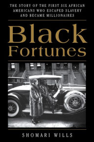 Title: Black Fortunes: The Story of the First Six African Americans Who Escaped Slavery and Became Millionaires, Author: Shomari Wills