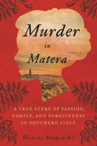 Title: Murder In Matera: A True Story of Passion, Family, and Forgiveness in Southern Italy, Author: Helene Stapinski