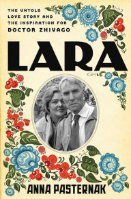 Title: Lara: The Untold Love Story and the Inspiration for Doctor Zhivago, Author: Anna Pasternak