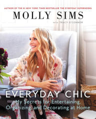 Title: Everyday Chic: My Secrets for Entertaining, Organizing, and Decorating at Home, Author: Molly Sims