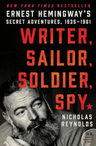 Title: Writer, Sailor, Soldier, Spy: Ernest Hemingway's Secret Adventures, 1935-1961, Author: Nicholas Reynolds