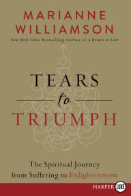 Title: Tears to Triumph: The Spiritual Journey from Suffering to Enlightenment, Author: Marianne Williamson