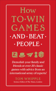 Title: How to Win Games and Beat People: Demolish Your Family and Friends at over 30 Classic Games with Advice from an International Array of Experts, Author: Tom Whipple