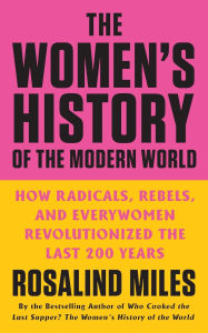 Title: The Women's History of the Modern World: How Radicals, Rebels, and Everywomen Revolutionized the Last 200 Years, Author: Rosalind Miles