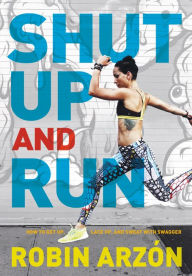 Title: Shut Up and Run: How to Get Up, Lace Up, and Sweat with Swagger, Author: Robin Arzón