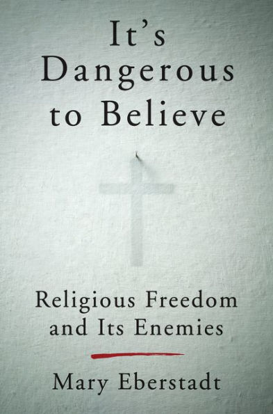 It's Dangerous to Believe: Religious Freedom and Its Enemies