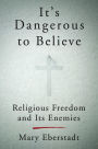 It's Dangerous to Believe: Religious Freedom and Its Enemies