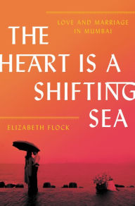 Title: The Heart Is a Shifting Sea: Love and Marriage in Mumbai, Author: Elizabeth Flock