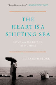 Title: The Heart Is a Shifting Sea: Love and Marriage in Mumbai, Author: Elizabeth Flock
