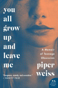 Title: You All Grow Up and Leave Me: A Memoir of Teenage Obsession, Author: Piper Weiss