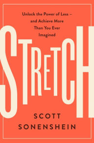 Title: Stretch: Unlock the Power of Less -and Achieve More Than You Ever Imagined, Author: Scott Sonenshein