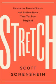 Title: Stretch: Unlock the Power of Less -and Achieve More Than You Ever Imagined, Author: Scott Sonenshein