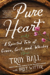 Title: Pure Heart: A Spirited Tale of Grace, Grit, and Whiskey, Author: Troylyn Ball