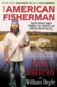 Title: The American Fisherman: How Our Nation's Anglers Founded, Fed, Financed, and Forever Shaped the U.S.A., Author: Willie Robertson