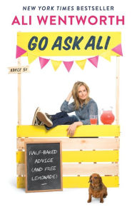 Title: Go Ask Ali: Half-Baked Advice (and Free Lemonade), Author: Ali Wentworth