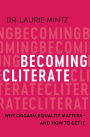 Becoming Cliterate: Why Orgasm Equality Matters--And How to Get It