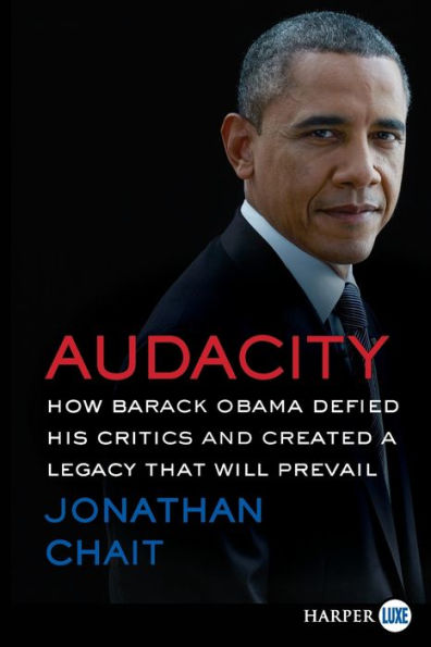 Audacity: How Barack Obama Defied His Critics and Created a Legacy That Will Prevail