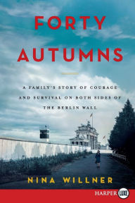 Title: Forty Autumns: A Family's Story of Survival and Courage on Both Sides of the Berlin Wall, Author: Nina Willner