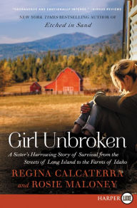 Title: Girl Unbroken: A Sister's Harrowing Story of Survival from The Streets of Long Island to the Farms of Idaho, Author: Regina Calcaterra