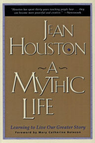 Title: A Mythic Life: Learning to Live our Greater Story, Author: Jean Houston