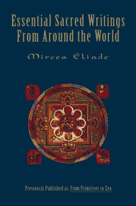 Title: Essential Sacred Writings from Around the World: A Thematic Sourcebook on the History of Religions, Author: Mircea Eliade